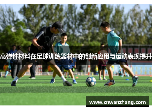 高弹性材料在足球训练器材中的创新应用与运动表现提升